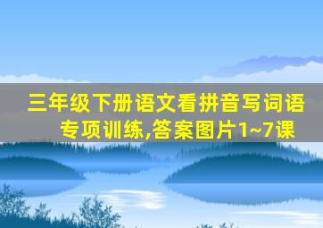 三年级下册语文看拼音写词语专项训练,答案图片1~7课