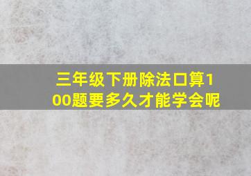 三年级下册除法口算100题要多久才能学会呢