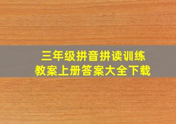 三年级拼音拼读训练教案上册答案大全下载