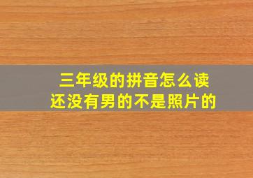 三年级的拼音怎么读还没有男的不是照片的