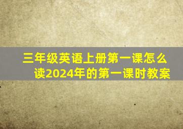 三年级英语上册第一课怎么读2024年的第一课时教案