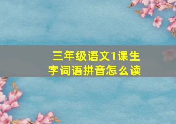 三年级语文1课生字词语拼音怎么读