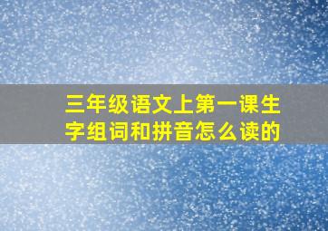 三年级语文上第一课生字组词和拼音怎么读的