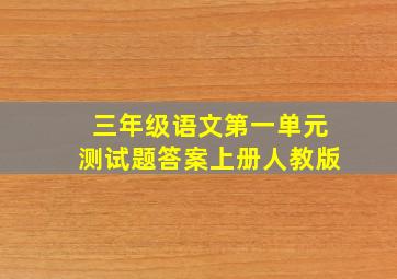 三年级语文第一单元测试题答案上册人教版