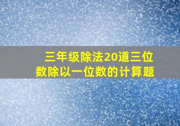 三年级除法20道三位数除以一位数的计算题