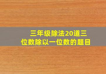 三年级除法20道三位数除以一位数的题目