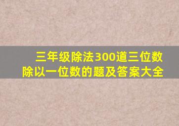 三年级除法300道三位数除以一位数的题及答案大全