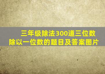 三年级除法300道三位数除以一位数的题目及答案图片