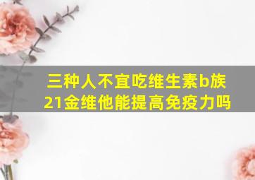 三种人不宜吃维生素b族21金维他能提高免疫力吗