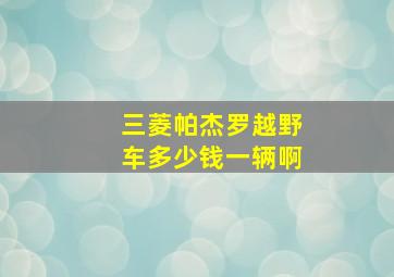 三菱帕杰罗越野车多少钱一辆啊