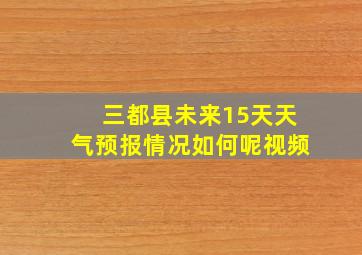 三都县未来15天天气预报情况如何呢视频