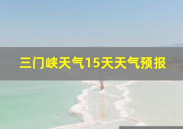 三门峡天气15天天气预报