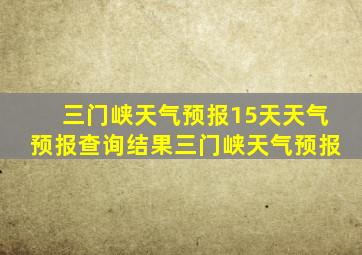 三门峡天气预报15天天气预报查询结果三门峡天气预报