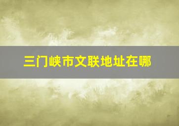 三门峡市文联地址在哪