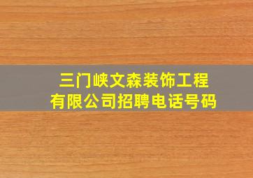 三门峡文森装饰工程有限公司招聘电话号码