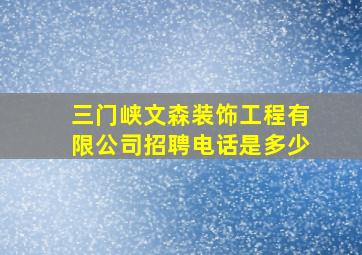 三门峡文森装饰工程有限公司招聘电话是多少