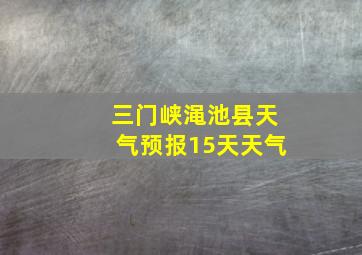 三门峡渑池县天气预报15天天气