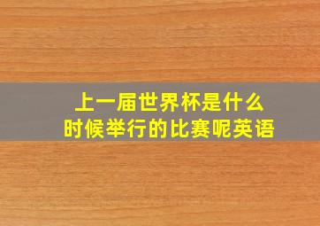 上一届世界杯是什么时候举行的比赛呢英语