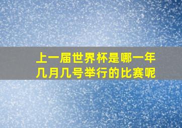 上一届世界杯是哪一年几月几号举行的比赛呢