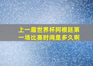 上一届世界杯阿根廷第一场比赛时间是多久啊