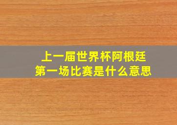 上一届世界杯阿根廷第一场比赛是什么意思