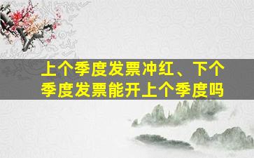 上个季度发票冲红、下个季度发票能开上个季度吗