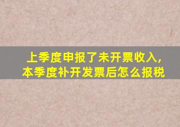 上季度申报了未开票收入,本季度补开发票后怎么报税