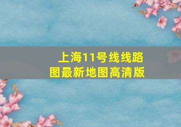 上海11号线线路图最新地图高清版