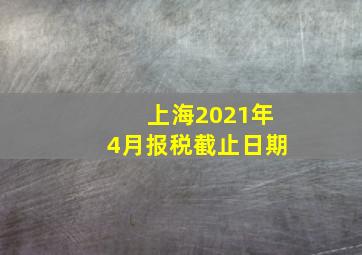 上海2021年4月报税截止日期