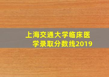 上海交通大学临床医学录取分数线2019