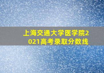 上海交通大学医学院2021高考录取分数线