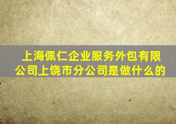 上海佩仁企业服务外包有限公司上饶市分公司是做什么的