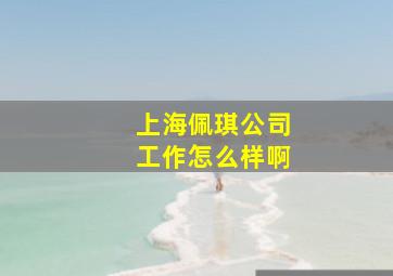 上海佩琪公司工作怎么样啊