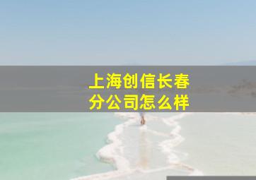 上海创信长春分公司怎么样