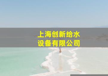 上海创新给水设备有限公司