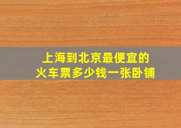 上海到北京最便宜的火车票多少钱一张卧铺