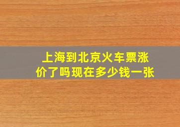 上海到北京火车票涨价了吗现在多少钱一张