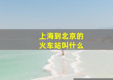 上海到北京的火车站叫什么