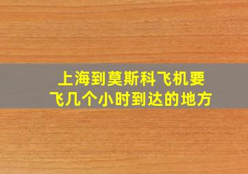 上海到莫斯科飞机要飞几个小时到达的地方