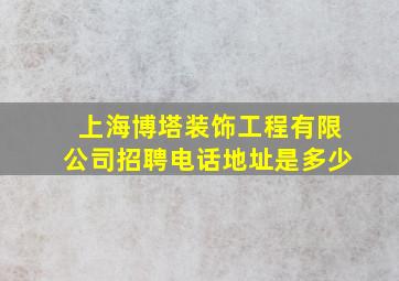 上海博塔装饰工程有限公司招聘电话地址是多少