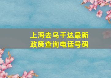 上海去乌干达最新政策查询电话号码