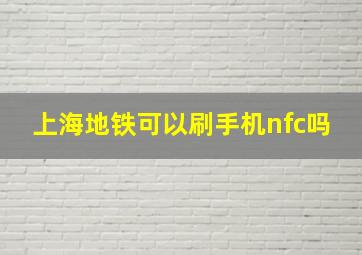 上海地铁可以刷手机nfc吗