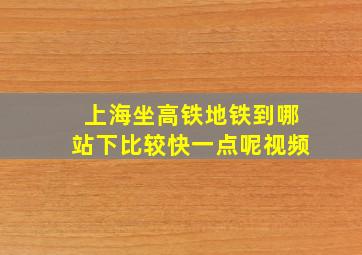 上海坐高铁地铁到哪站下比较快一点呢视频