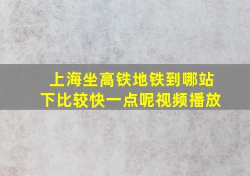 上海坐高铁地铁到哪站下比较快一点呢视频播放