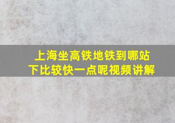 上海坐高铁地铁到哪站下比较快一点呢视频讲解