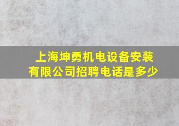 上海坤勇机电设备安装有限公司招聘电话是多少