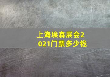 上海埃森展会2021门票多少钱