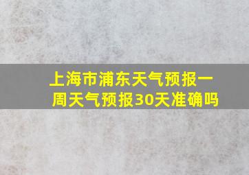 上海市浦东天气预报一周天气预报30天准确吗