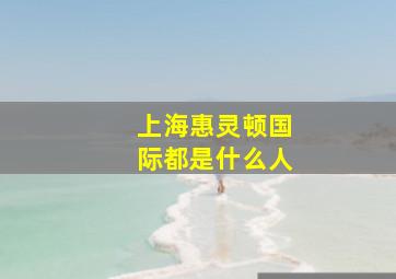 上海惠灵顿国际都是什么人