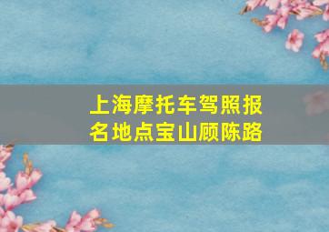 上海摩托车驾照报名地点宝山顾陈路